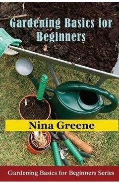 Gardening Basics for Beginners: Gardening Basics for Beginners Series - Nina Greene