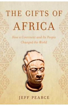 The Gifts of Africa: How a Continent and Its People Changed the World - Jeff Pearce