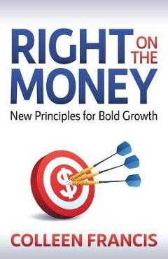 Right on the Money: New Principles for Bold Growth - Colleen Francis