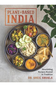 Plant-Based India: Nourishing Recipes Rooted in Tradition - Sheil Shukla