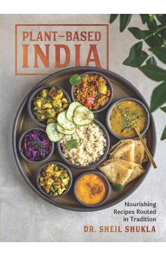 Plant-Based India: Nourishing Recipes Rooted in Tradition - Sheil Shukla