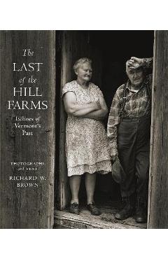The Last of the Hill Farms: Echoes of Vermont\'s Past - Richard W. Brown