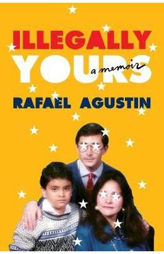 Illegally Yours: A Memoir - Rafael Agustin