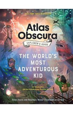 The Atlas Obscura Explorer's Guide for the World's Most Adventurous Kid - Dylan Thuras