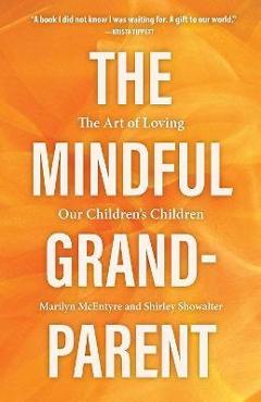 The Mindful Grandparent: The Art of Loving Our Children\'s Children - Shirley Showalter