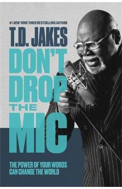 Don't drop the mic: the power of your words can change the world - t. d. jakes