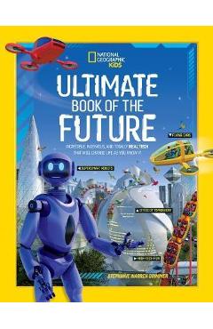 Ultimate Book of the Future: Incredible, Ingenious, and Totally Real Tech That Will Change Life as You Know It - National Geographic