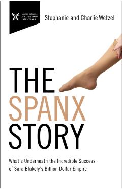 The Spanx Story: What's Underneath the Incredible Success of Sara Blakely's Billion Dollar Empire - Charlie Wetzel