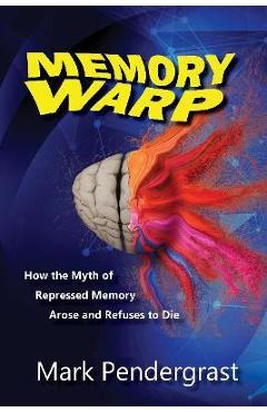 Memory Warp: How the Myth of Repressed Memory Arose and Refuses to Die - Mark Pendergrast