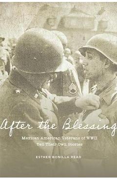 After the Blessing: Mexican American Veterans of WWII Tell Their Own Stories - Esther Bonilla Read