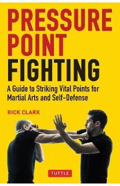 Pressure Point Fighting: A Guide to Striking Vital Points for Martial Arts and Self-Defense - Rick Clark