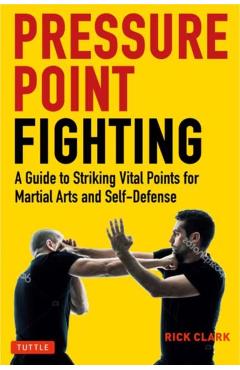 Pressure Point Fighting: A Guide to Striking Vital Points for Martial Arts and Self-Defense - Rick Clark