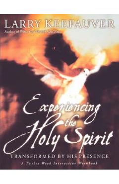 Experiencing the Holy Spirit: Transformed by His Presence - A Twelve-Week Interactive Workbook - Larry Keefauver