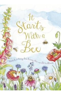 It Starts with a Bee: Watch a Tiny Bee Bring the World to Bloom - Jennie Webber