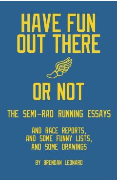 Have Fun Out There Or Not: The Semi-Rad Running Essays - Brendan Leonard