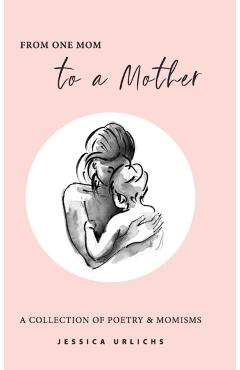 From One Mom to a Mother: Poetry & Momisms - Jessica Urlichs