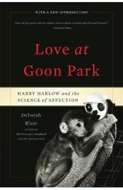 Love at Goon Park: Harry Harlow and the Science of Affection - Deborah Blum