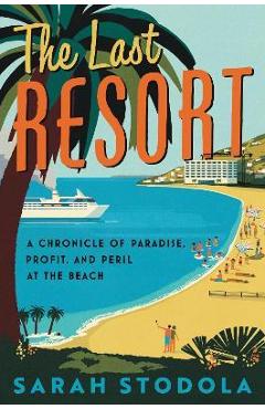 The Last Resort: A Chronicle of Paradise, Profit, and Peril at the Beach - Sarah Stodola