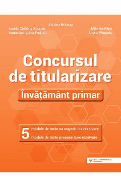 Concursul de titularizare. Invatamant primar. 5 modele de teste - Ionela Catalina Bogdan, Adriana Briceag, Ioana Georgiana Frujina, Mihaela Paisi, Andrei Plugariu