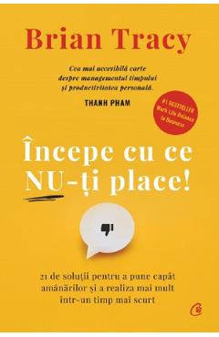 Incepe cu ce nu-ti place - Brian Tracy - CURTEA VECHE