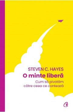 O minte libera – Steven C. Hayes libris.ro imagine 2022 cartile.ro