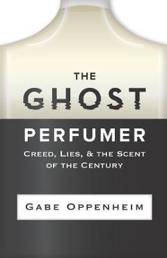The Ghost Perfumer: Creed, Lies, & the Scent of the Century - Gabe Oppenheim
