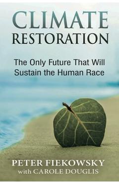 Climate Restoration: The Only Future That Will Sustain the Human Race - Peter Fiekowsky