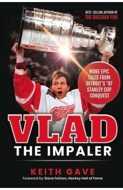Vlad the Impaler: More Epic Tales from Detroit\'s \'97 Stanley Cup Conquest - Keith Gave