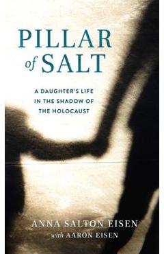 Pillar of Salt: A Daughter\'s Life in the Shadow of the Holocaust - Anna Salton Eisen
