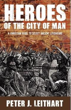 Heroes of the City of Man: A Christian Guide to Select Ancient Literature - Peter J. Leithart
