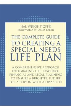 The Complete Guide to Creating a Special Needs Life Plan: A Comprehensive Approach Integrating Life, Resource, Financial, and Legal Planning to Ensure - James Faber