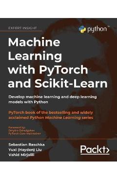 Machine Learning with PyTorch and Scikit-Learn: Develop machine learning and deep learning models with Python - Sebastian Raschka