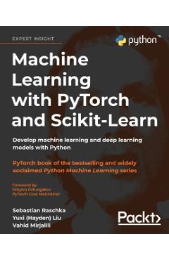 Machine Learning with PyTorch and Scikit-Learn: Develop machine learning and deep learning models with Python - Sebastian Raschka