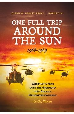 One Full Trip Around the Sun: One Pilot\'s Year with the Hornets 116th Assault Helicopter Company - Cu Chi, Vietnam - Glenn Herpst Fraes
