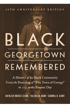 Black Georgetown Remembered: A History of Its Black Community from the Founding of The Town of George in 1751 to the Present Day, 30th Anniversar - Kathleen Menzie Lesko