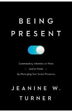 Being present: commanding attention at work (and at home) by managing your social presence - jeanine w. turner