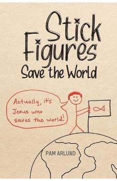 Stick Figures Save the World: Drawing Simply to Share Jesus Well - Pam Arlund