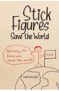 Stick Figures Save the World: Drawing Simply to Share Jesus Well - Pam Arlund