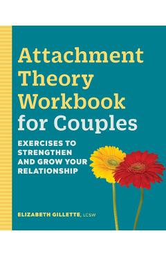 Attachment Theory Workbook for Couples: Exercises to Strengthen and Grow Your Relationship - Elizabeth Gillette