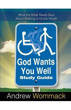 God Wants You Well Study Guide: What the Bible Really Says About Walking in Divine Health - Andrew Wommack
