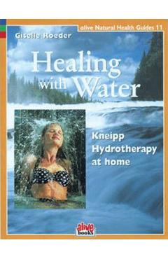 Healing with Water: Kneipp Hydrotherapy at Home - Giselle Roeder