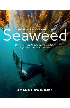 The Science and Spirit of Seaweed: Discovering Food, Medicine and Purpose in the Kelp Forests of the Pacific Northwest - Amanda Swinimer