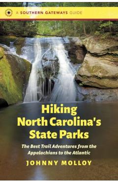 Hiking North Carolina's State Parks: The Best Trail Adventures from the Appalachians to the Atlantic - Johnny Molloy