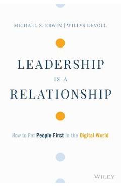 Leadership Is a Relationship: How to Put People First in the Digital World - Michael S. Erwin