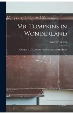 Mr. Tompkins in Wonderland; or, Stories of C, G, and H. Illustrated by John Hookham - George 1904-1968 Gamow