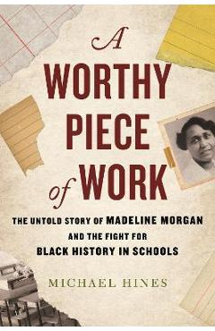 A Worthy Piece of Work: The Untold Story of Madeline Morgan and the Fight for Black History in Schools - Michael Hines