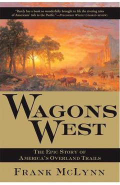 Wagons West: The Epic Story of America\'s Overland Trails - Frank Mclynn