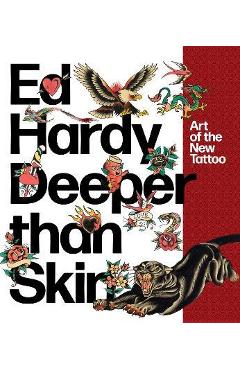 Ed Hardy: Deeper Than Skin: Art of the New Tattoo - Karin Breuer