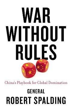 War Without Rules: China\'s Playbook for Global Domination - Robert Spalding