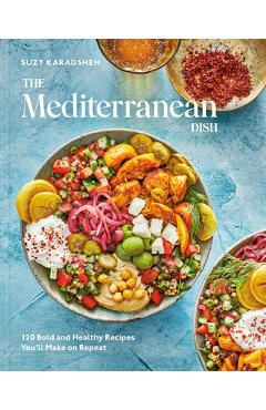 The Mediterranean Dish: 120 Bold and Healthy Recipes You\'ll Make on Repeat: A Mediterranean Cookbook - Suzy Karadsheh